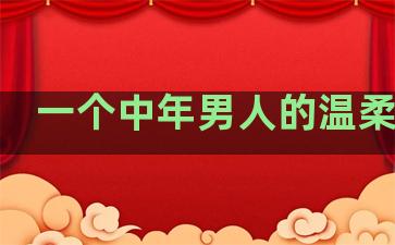 一个中年男人的温柔句子