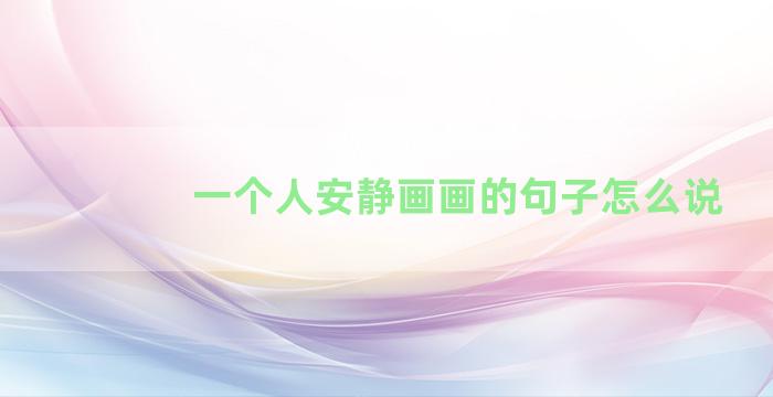 一个人安静画画的句子怎么说
