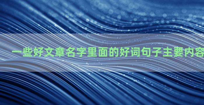 一些好文章名字里面的好词句子主要内容和感悟都要