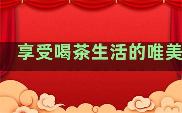 享受喝茶生活的唯美句子