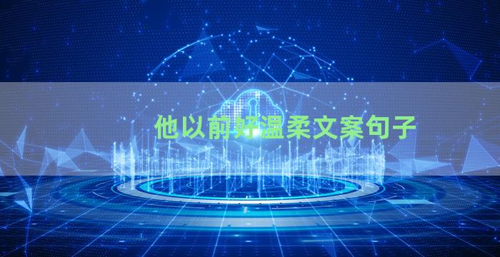 他以前好温柔文案句子