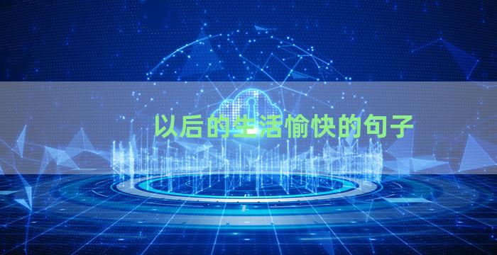 以后的生活愉快的句子