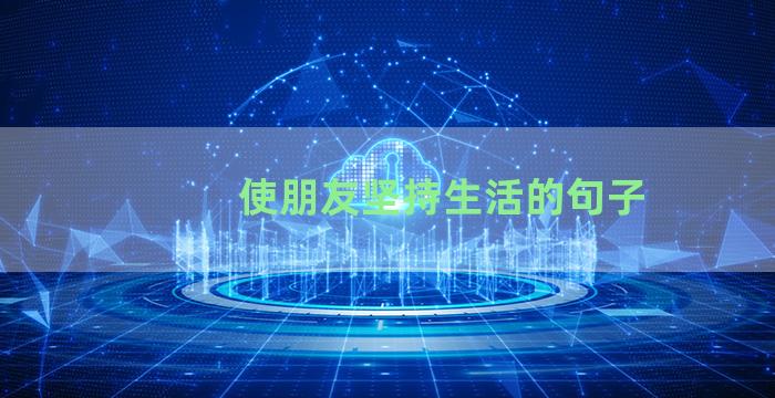 使朋友坚持生活的句子