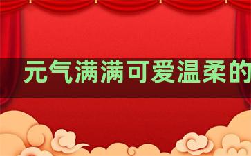 元气满满可爱温柔的句子