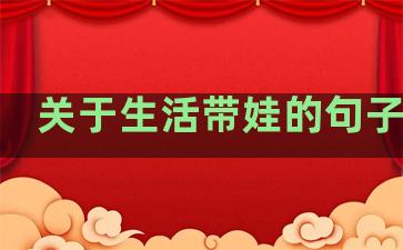 关于生活带娃的句子搞笑