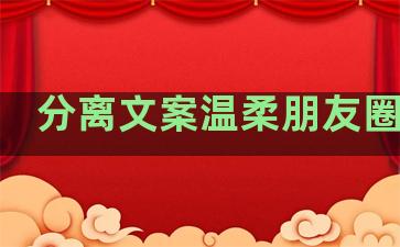 分离文案温柔朋友圈句子