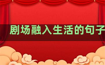 剧场融入生活的句子简短