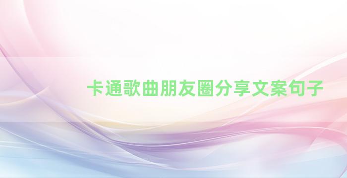 卡通歌曲朋友圈分享文案句子