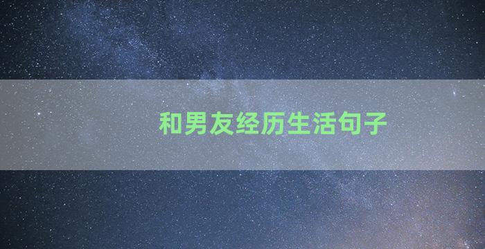 和男友经历生活句子