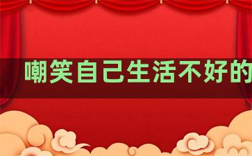 嘲笑自己生活不好的句子