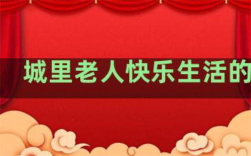 城里老人快乐生活的句子