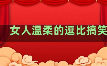 女人温柔的逗比搞笑句子