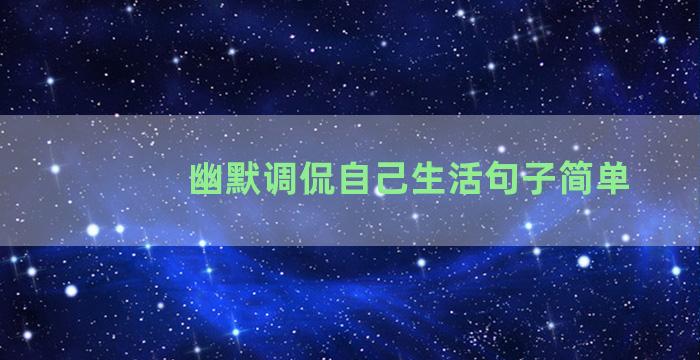 幽默调侃自己生活句子简单