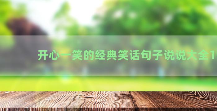 开心一笑的经典笑话句子说说大全100句