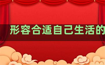 形容合适自己生活的句子