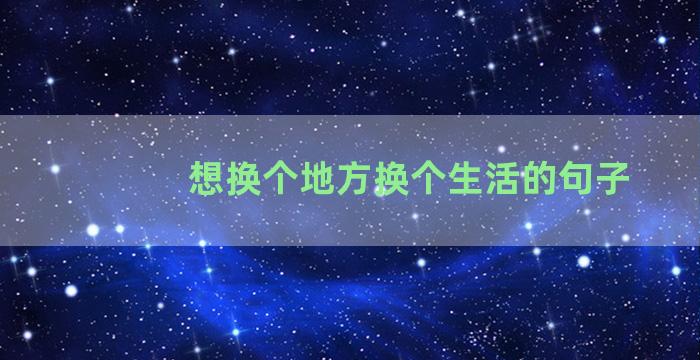 想换个地方换个生活的句子