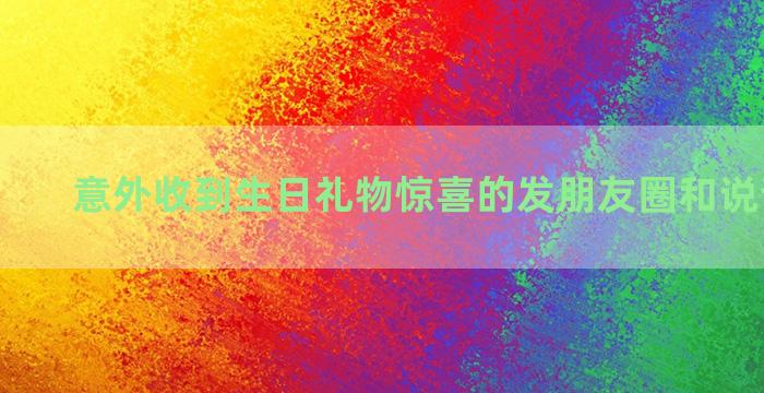 意外收到生日礼物惊喜的发朋友圈和说说的句子