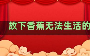 放下香蕉无法生活的句子