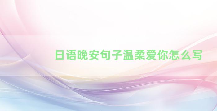 日语晚安句子温柔爱你怎么写