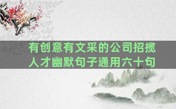 有创意有文采的公司招揽人才幽默句子通用六十句