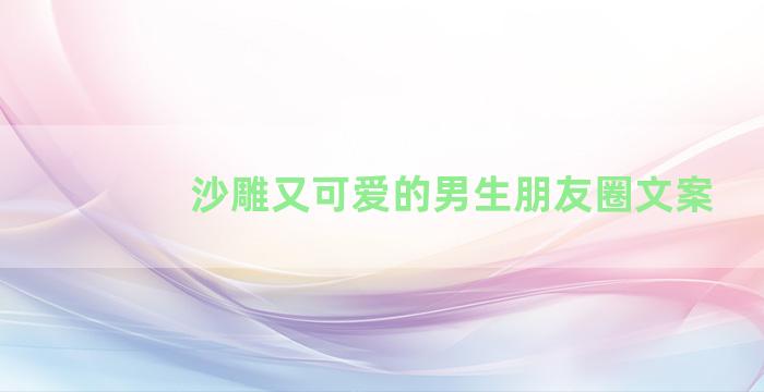 沙雕又可爱的男生朋友圈文案