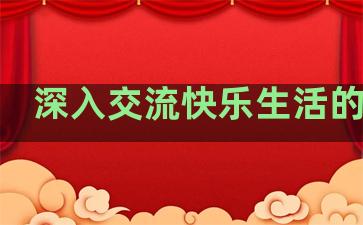 深入交流快乐生活的句子