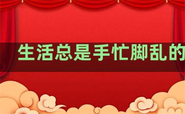 生活总是手忙脚乱的句子