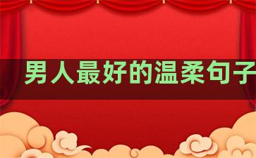 男人最好的温柔句子图片