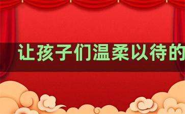 让孩子们温柔以待的句子