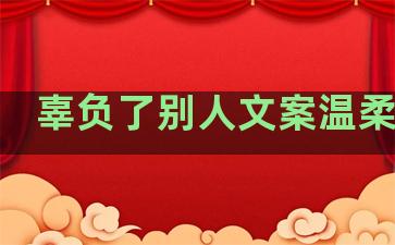 辜负了别人文案温柔句子