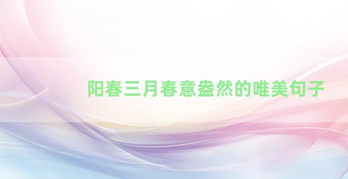 阳春三月春意盎然的唯美句子