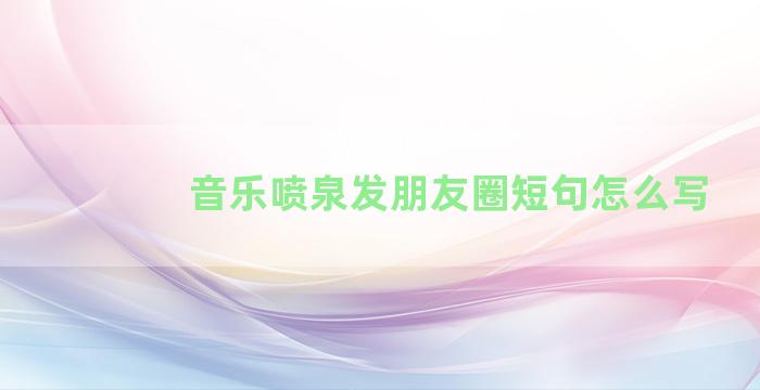 音乐喷泉发朋友圈短句怎么写